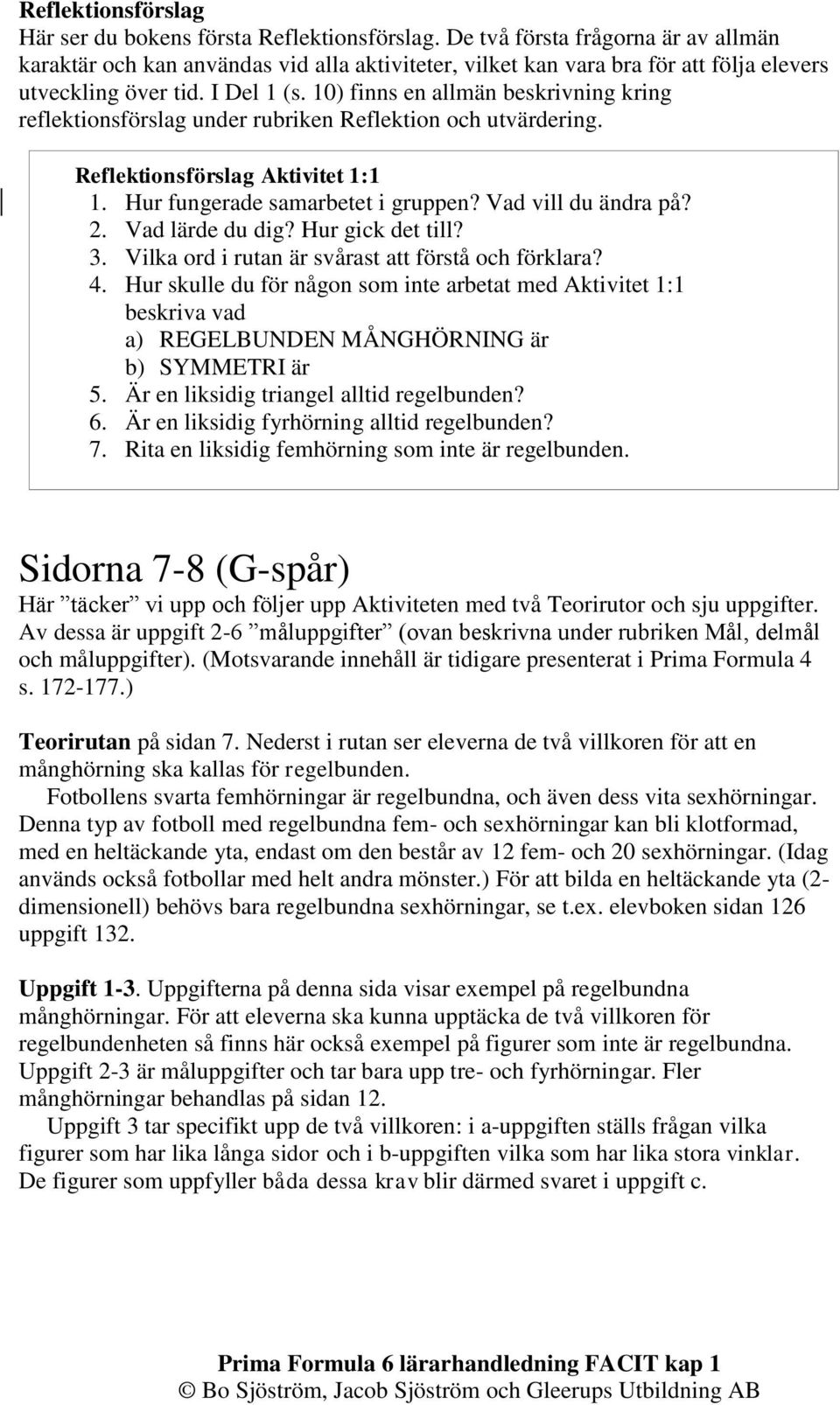 10) finns en allmän beskrivning kring reflektionsförslag under rubriken Reflektion och utvärdering. Reflektionsförslag Aktivitet 1:1 1. Hur fungerade samarbetet i gruppen? Vad vill du ändra på? 2.