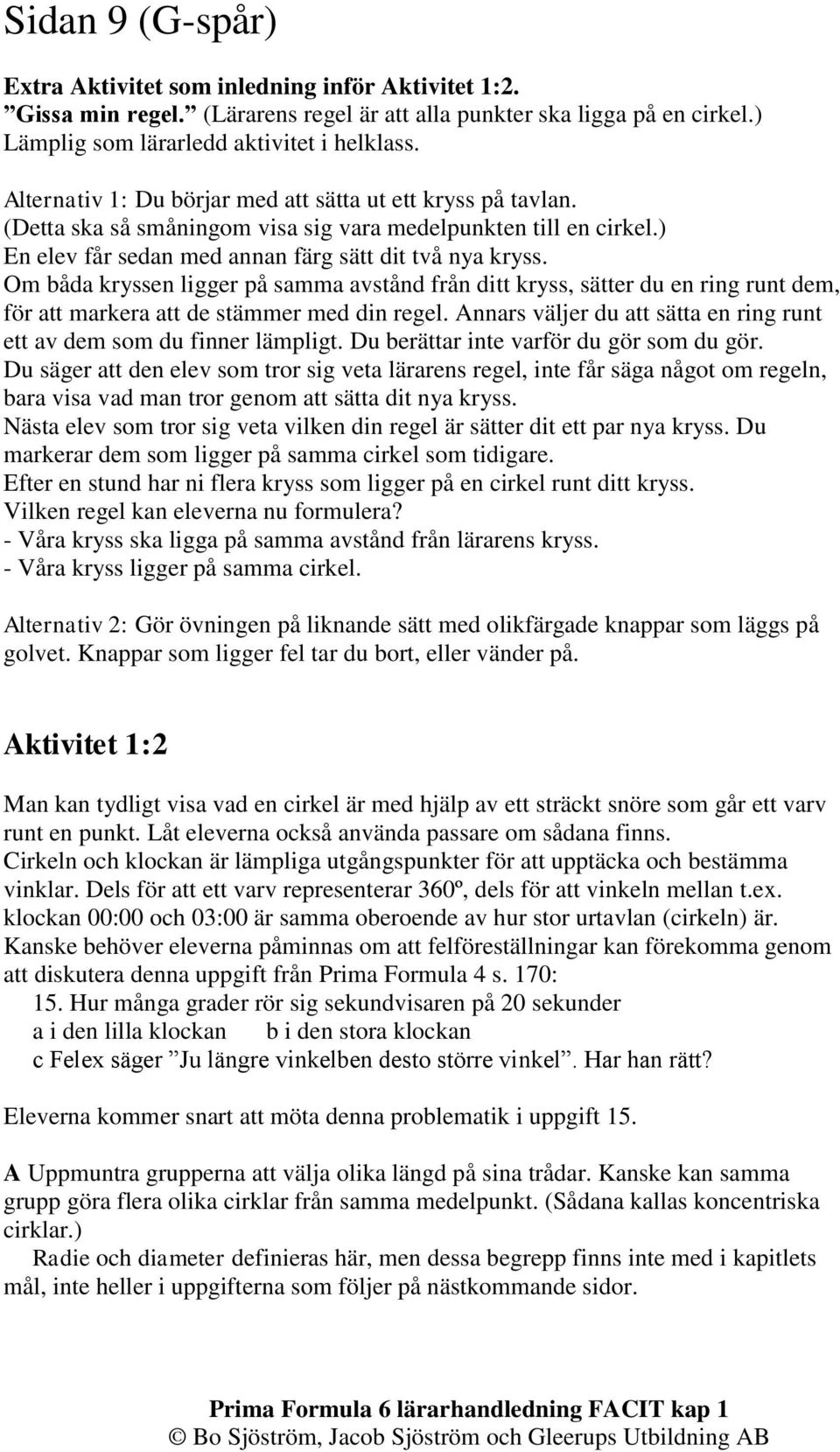 Om båda kryssen ligger på samma avstånd från ditt kryss, sätter du en ring runt dem, för att markera att de stämmer med din regel.