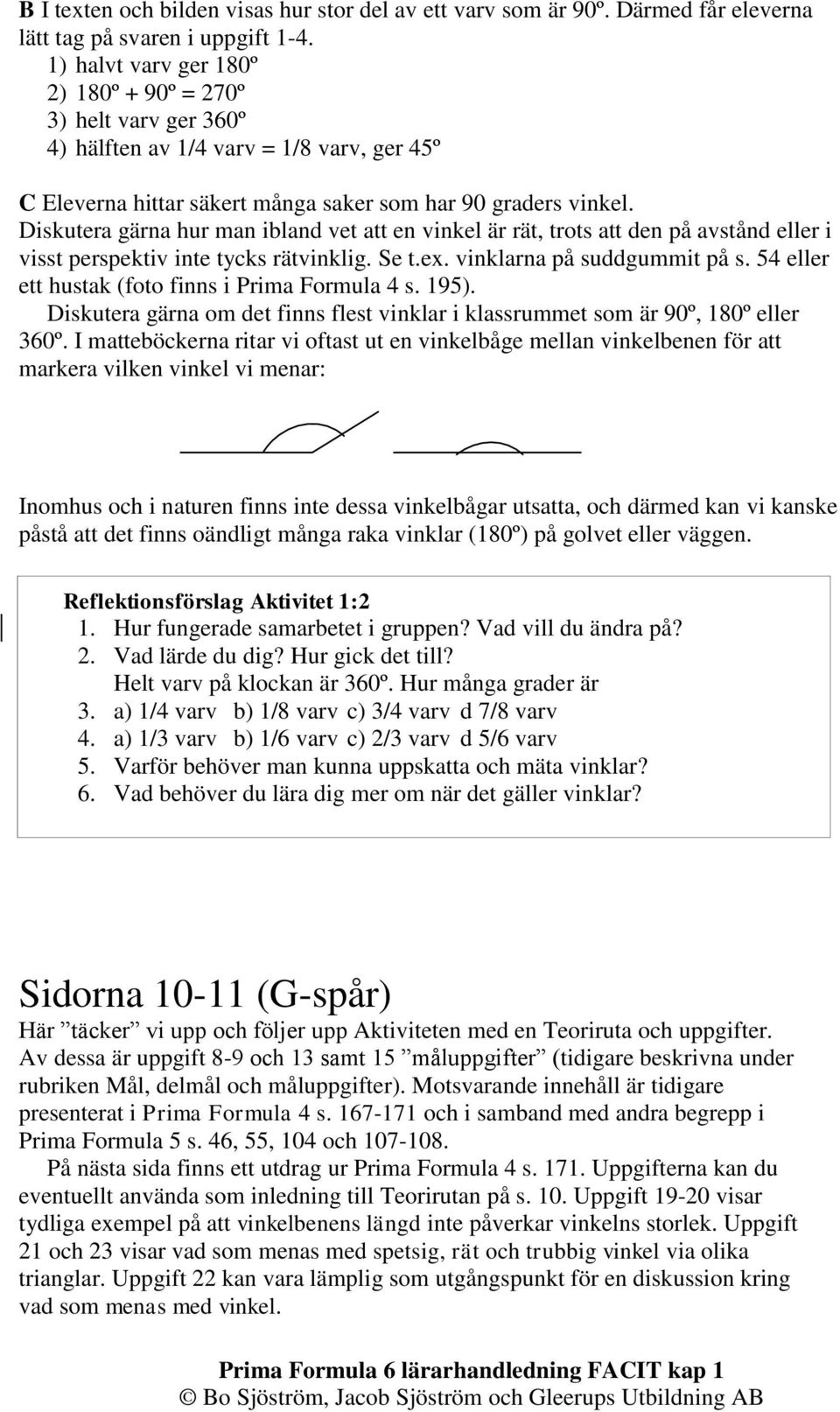 Diskutera gärna hur man ibland vet att en vinkel är rät, trots att den på avstånd eller i visst perspektiv inte tycks rätvinklig. Se t.ex. vinklarna på suddgummit på s.