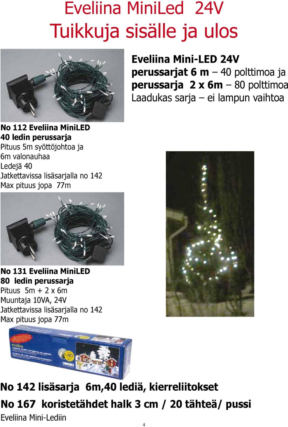 lisäsarjalla no 142 Max pituus jopa 77m No 131 Eveliina MiniLED 80 ledin perussarja Pituus 5m + 2 x 6m Muuntaja 10VA, 24V Jatkettavissa