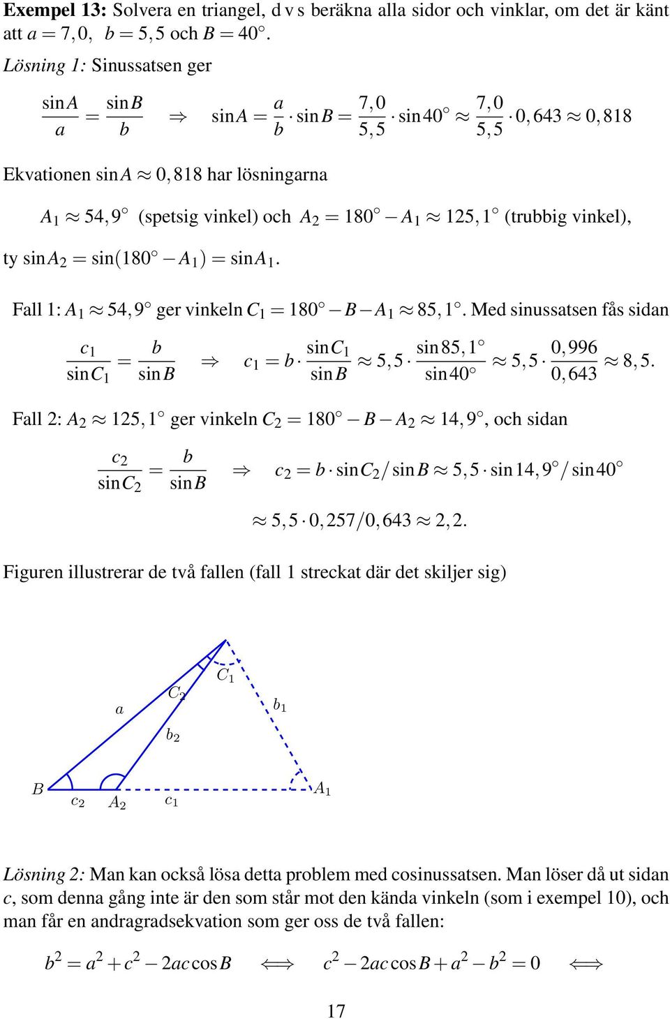 sin(80 A ) = sina. Fall : A 54,9 ger vinkeln C = 80 B A 85,. Med sinussatsen fås sidan c = b sinc sinb c = b sinc sinb 5,5 sin85, sin40 5,5 0,996 0,643 8,5.