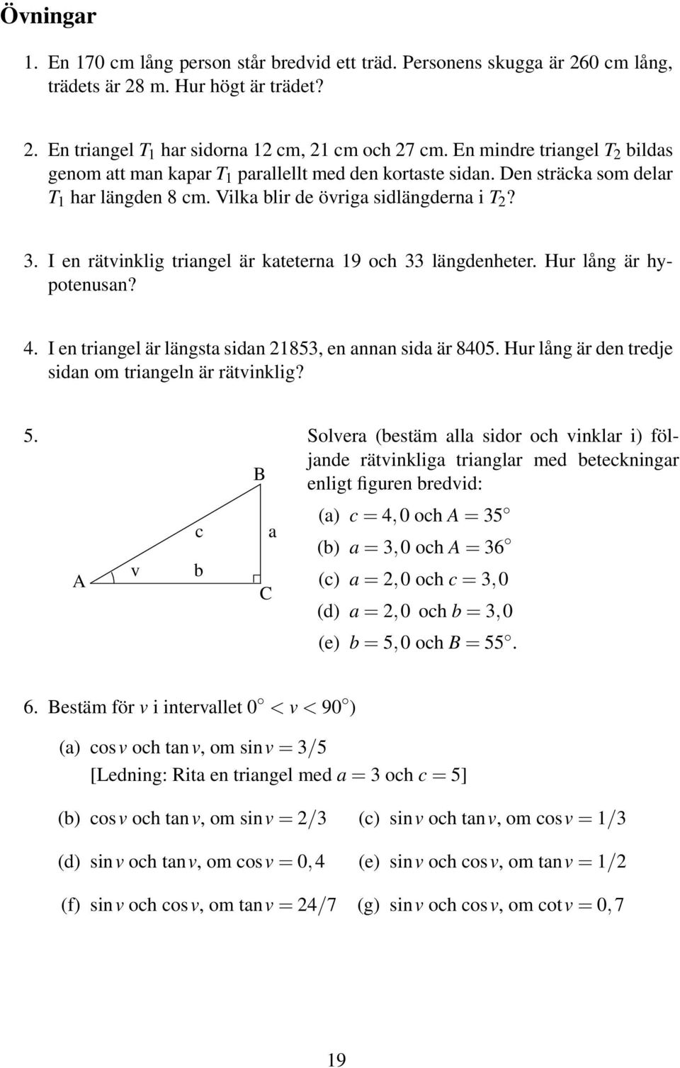 I en rätvinklig triangel är kateterna 9 och 33 längdenheter. Hur lång är hypotenusan? 4. I en triangel är längsta sidan 853, en annan sida är 8405.