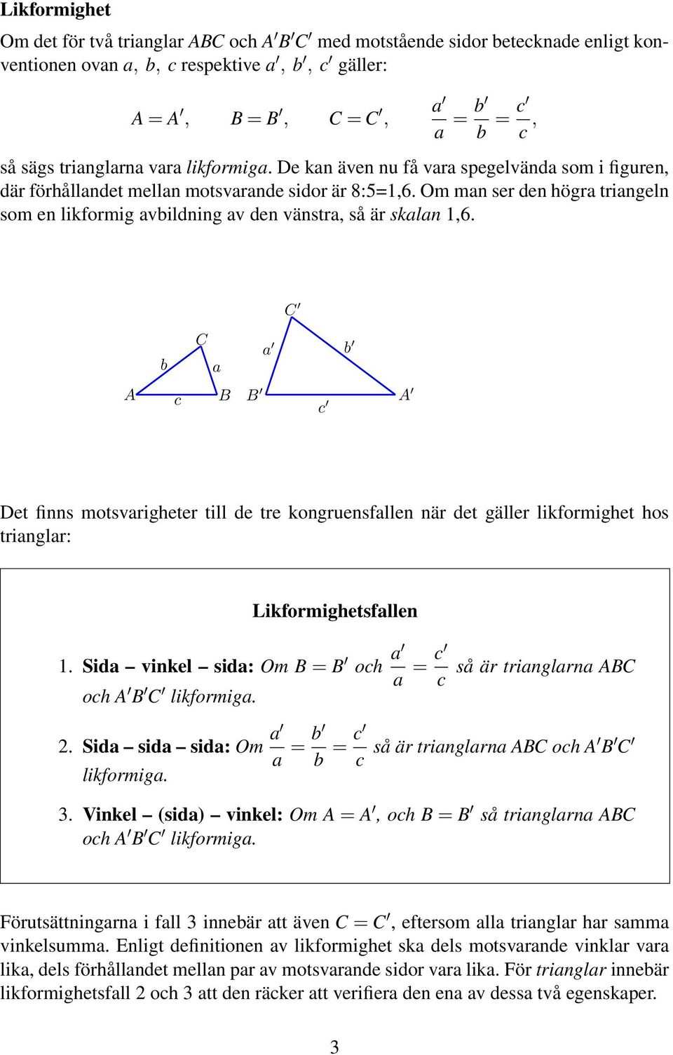 Om man ser den högra triangeln som en likformig avbildning av den vänstra, så är skalan,6.