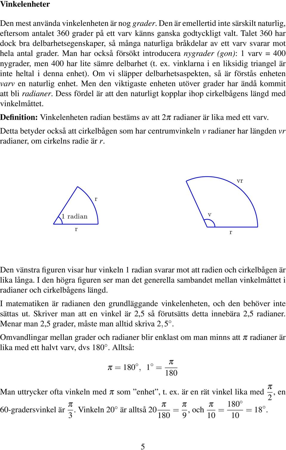 Man har också försökt introducera nygrader (gon): varv = 400 nygrader, men 400 har lite sämre delbarhet (t. ex. vinklarna i en liksidig triangel är inte heltal i denna enhet).