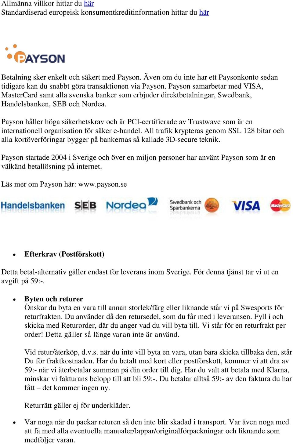 Payson samarbetar med VISA, MasterCard samt alla svenska banker som erbjuder direktbetalningar, Swedbank, Handelsbanken, SEB och Nordea.