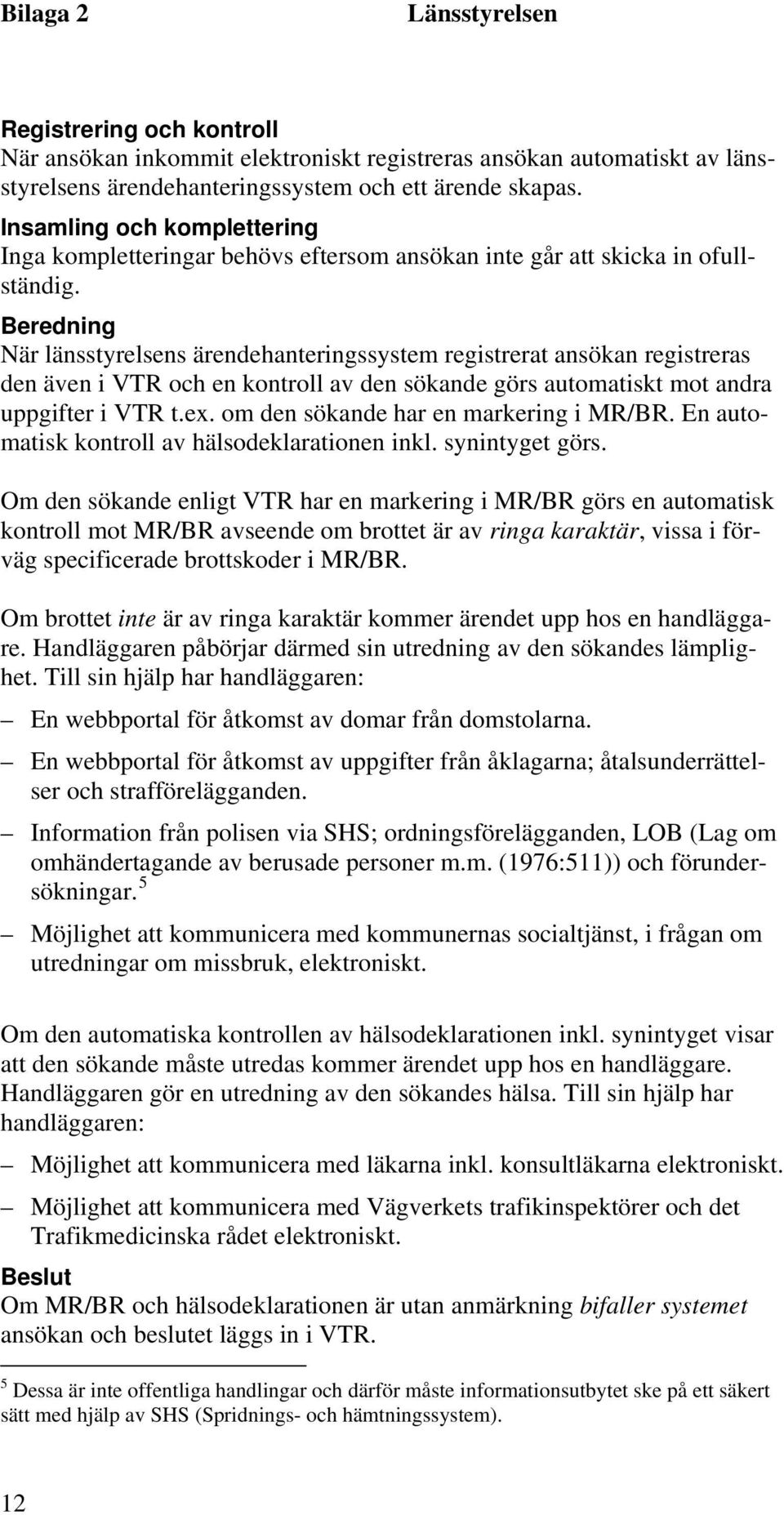 Beredning När länsstyrelsens ärendehanteringssystem registrerat ansökan registreras den även i VTR och en kontroll av den sökande görs automatiskt mot andra uppgifter i VTR t.ex.