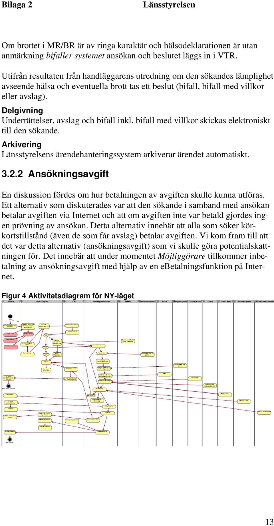 Delgivning Underrättelser, avslag och bifall inkl. bifall med villkor skickas elektroniskt till den sökande. Arkivering s ärendehanteringssystem arkiverar ärendet automatiskt. 3.2.