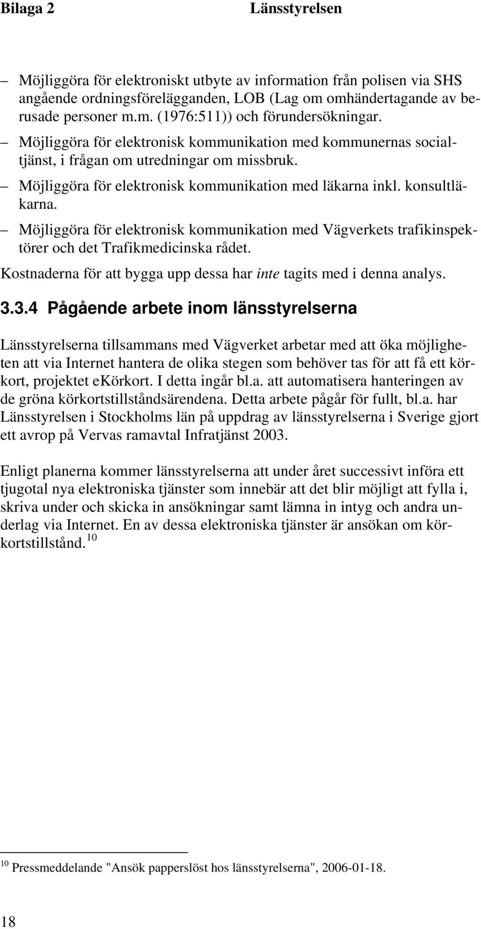 Möjliggöra för elektronisk kommunikation med Vägverkets trafikinspektörer och det Trafikmedicinska rådet. Kostnaderna för att bygga upp dessa har inte tagits med i denna analys. 3.