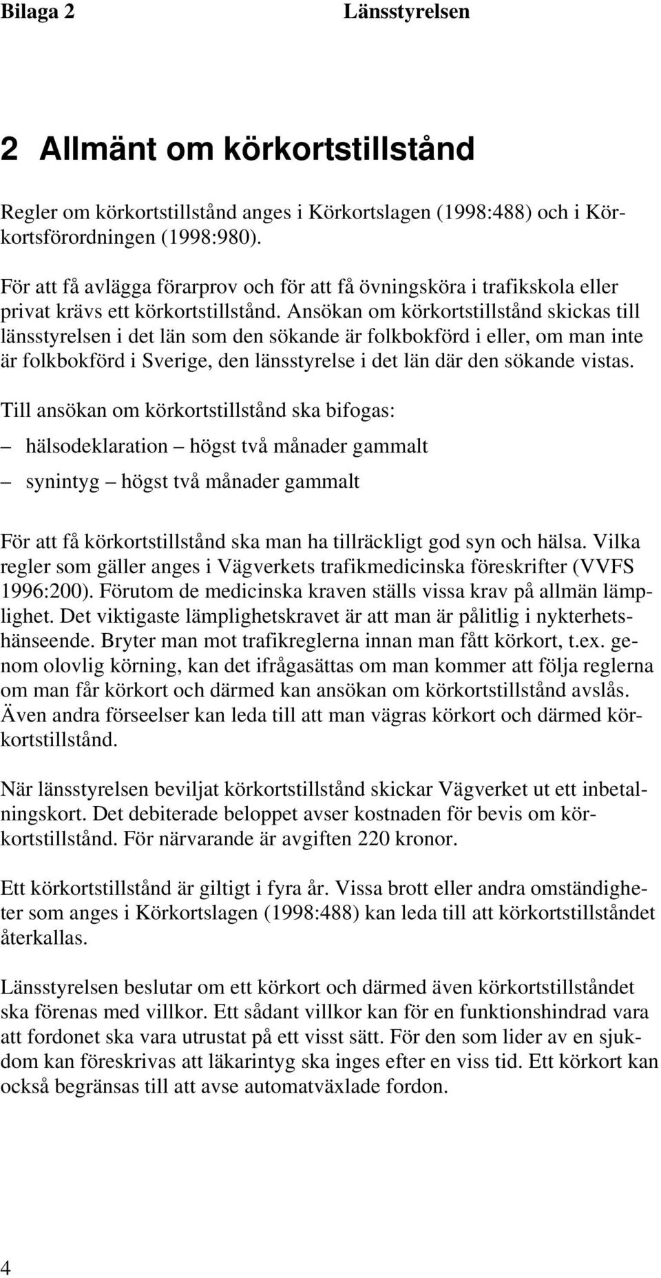 Ansökan om körkortstillstånd skickas till länsstyrelsen i det län som den sökande är folkbokförd i eller, om man inte är folkbokförd i Sverige, den länsstyrelse i det län där den sökande vistas.