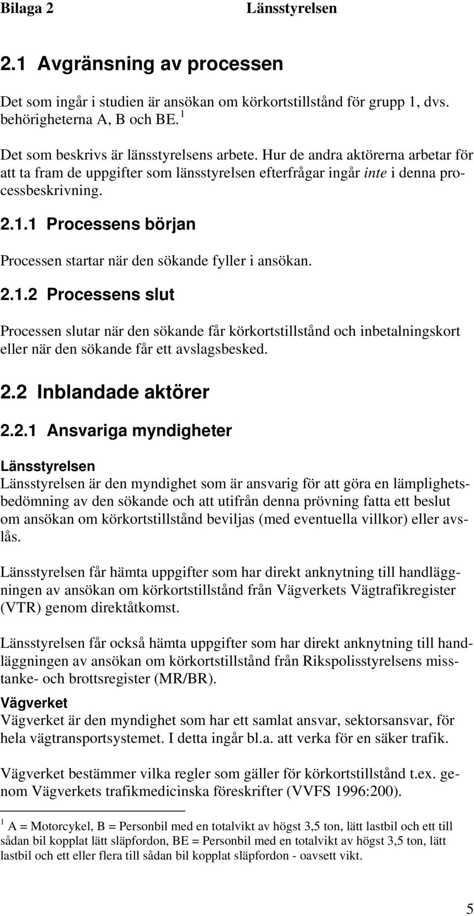 1 Processens början Processen startar när den sökande fyller i ansökan. 2.1.2 Processens slut Processen slutar när den sökande får körkortstillstånd och inbetalningskort eller när den sökande får ett avslagsbesked.