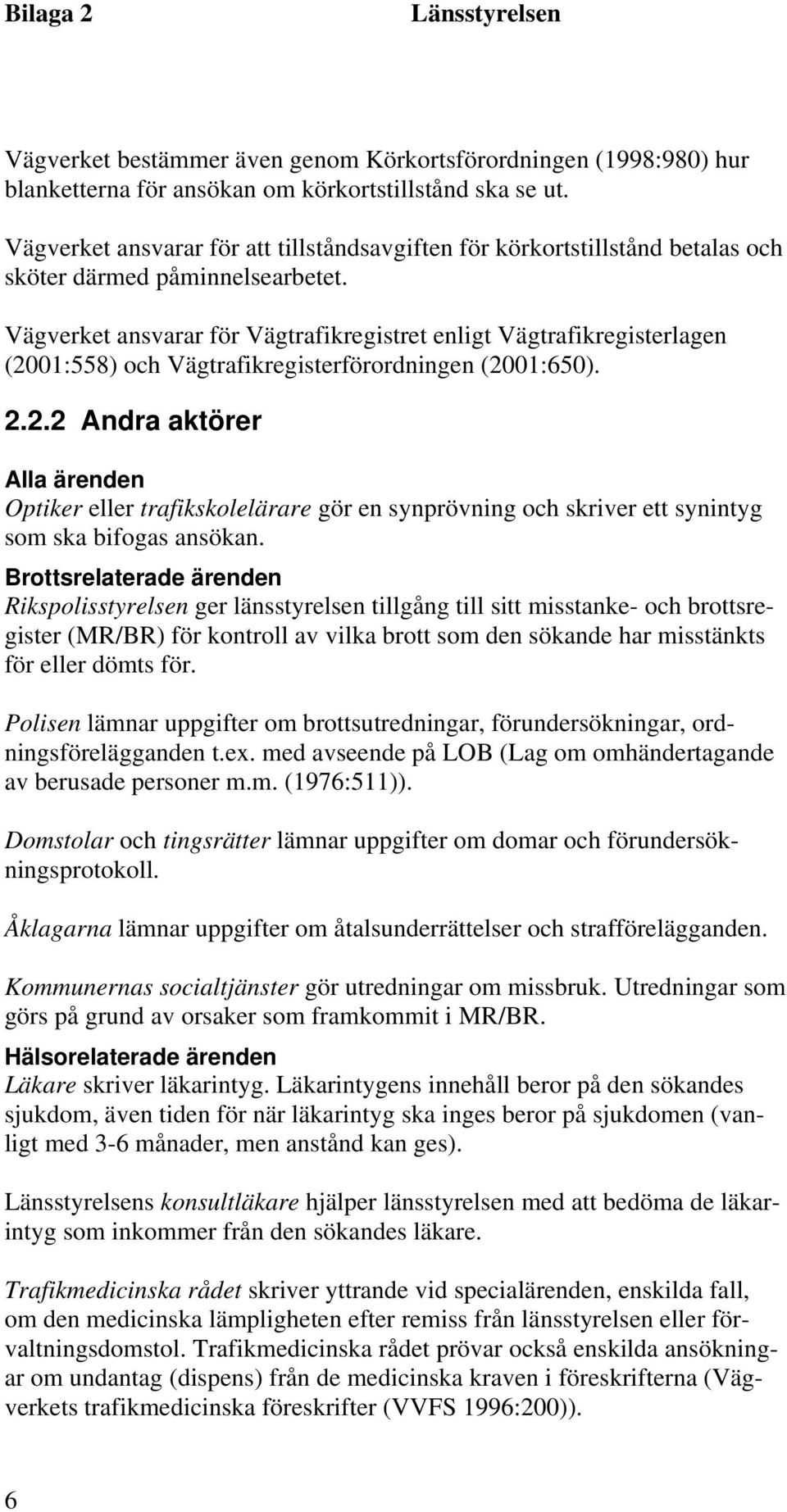 Vägverket ansvarar för Vägtrafikregistret enligt Vägtrafikregisterlagen (20