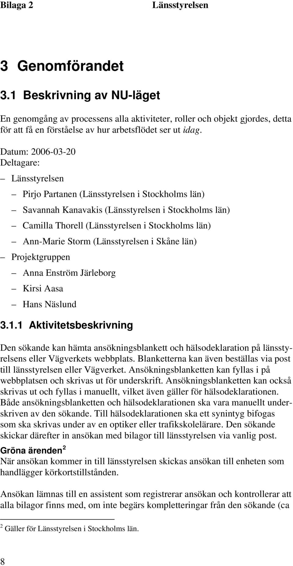 Järleborg Kirsi Aasa Hans Näslund 3.1.1 Aktivitetsbeskrivning Den sökande kan hämta ansökningsblankett och hälsodeklaration på länsstyrelsens eller Vägverkets webbplats.