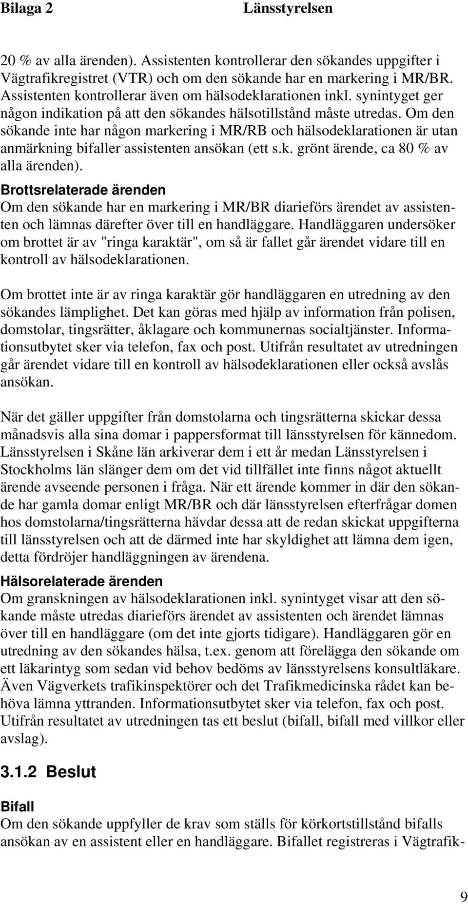 Om den sökande inte har någon markering i MR/RB och hälsodeklarationen är utan anmärkning bifaller assistenten ansökan (ett s.k. grönt ärende, ca 80 % av alla ärenden).