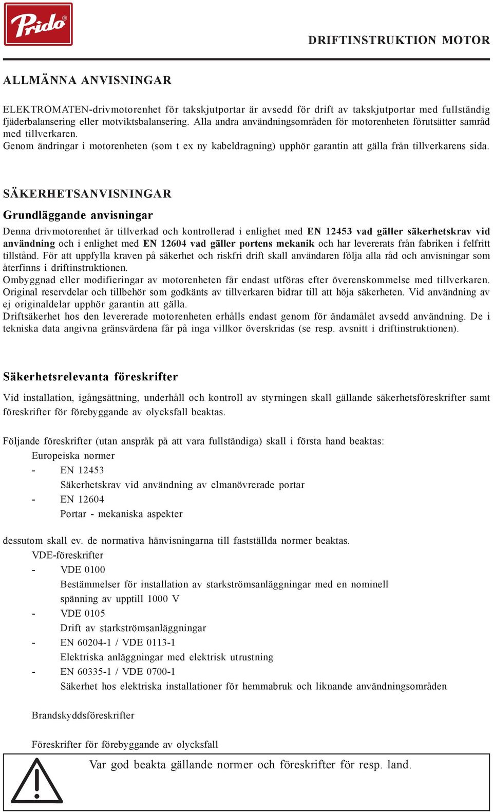 SÄKERHETSANVISNINGAR Grundläggande anvisningar Denna drivmotorenhet är tillverkad och kontrollerad i enlighet med EN 12453 vad gäller säkerhetskrav vid användning och i enlighet med EN 12604 vad