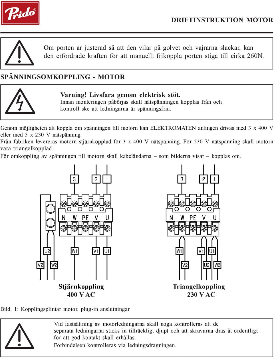 Genom möjligheten att koppla om spänningen till motorn kan ELEKTROMATEN antingen drivas med 3 x 400 V eller med 3 x 230 V nätspänning.