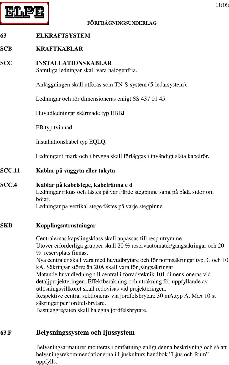 Ledningar i mark och i brygga skall förläggas i invändigt släta kabelrör. SCC.11 SCC.