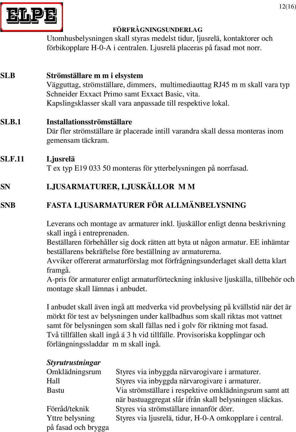 Kapslingsklasser skall vara anpassade till respektive lokal. Installationsströmställare Där fler strömställare är placerade intill varandra skall dessa monteras inom gemensam täckram.