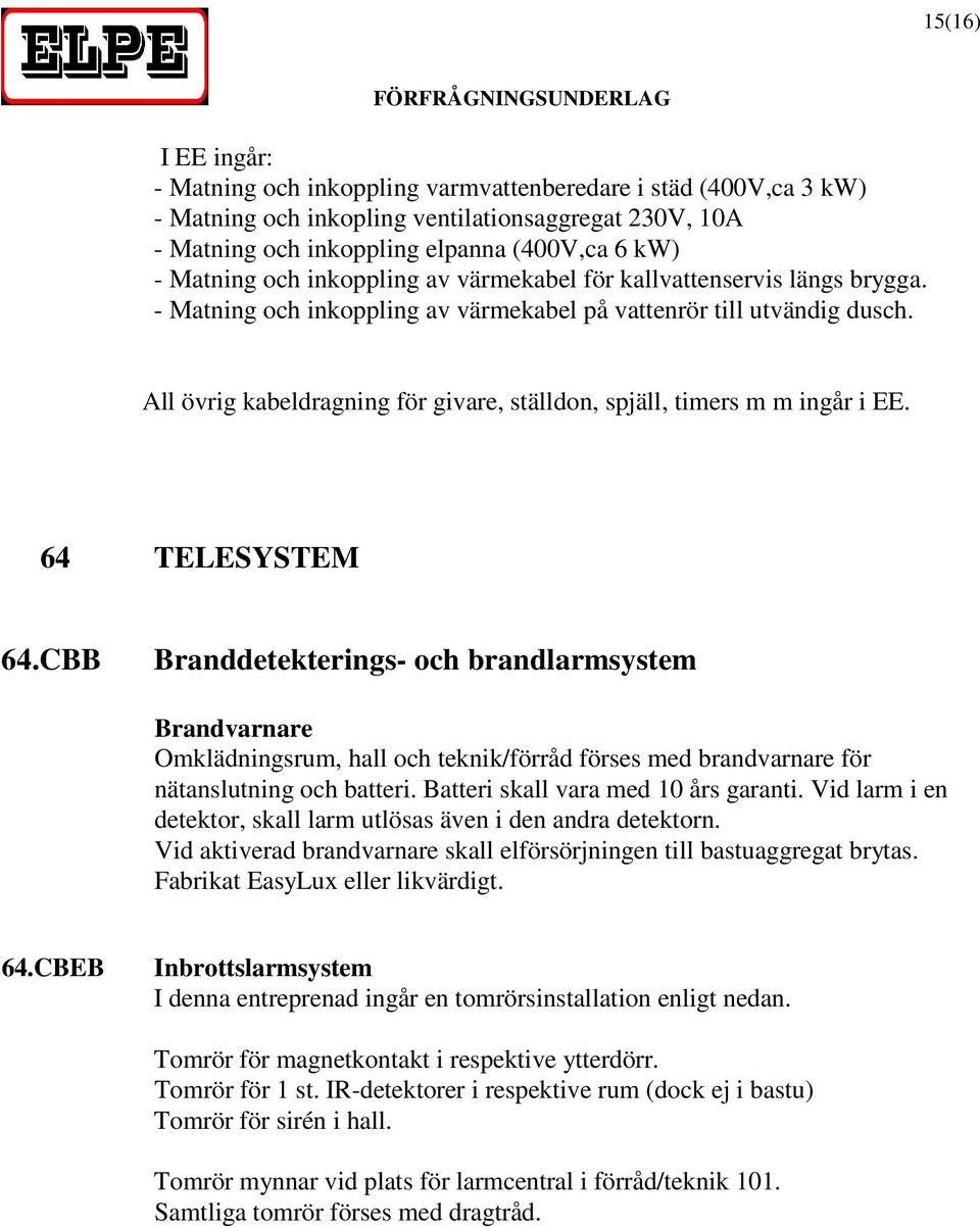 All övrig kabeldragning för givare, ställdon, spjäll, timers m m ingår i EE. 64 TELESYSTEM 64.