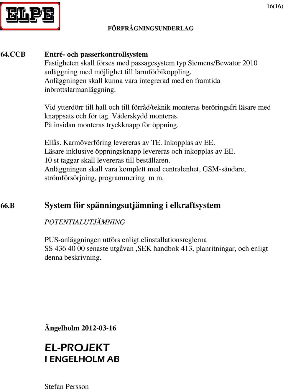 Väderskydd monteras. På insidan monteras tryckknapp för öppning. Ellås. Karmöverföring levereras av TE. Inkopplas av EE. Läsare inklusive öppningsknapp levereras och inkopplas av EE.