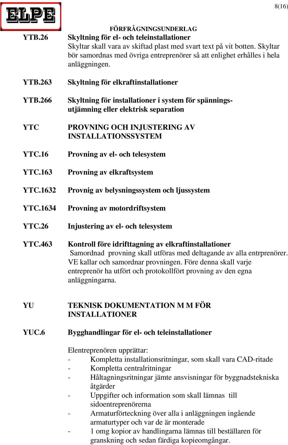 Skyltning för elkraftinstallationer Skyltning för installationer i system för spänningsutjämning eller elektrisk separation PROVNING OCH INJUSTERING AV INSTALLATIONSSYSTEM Provning av el- och