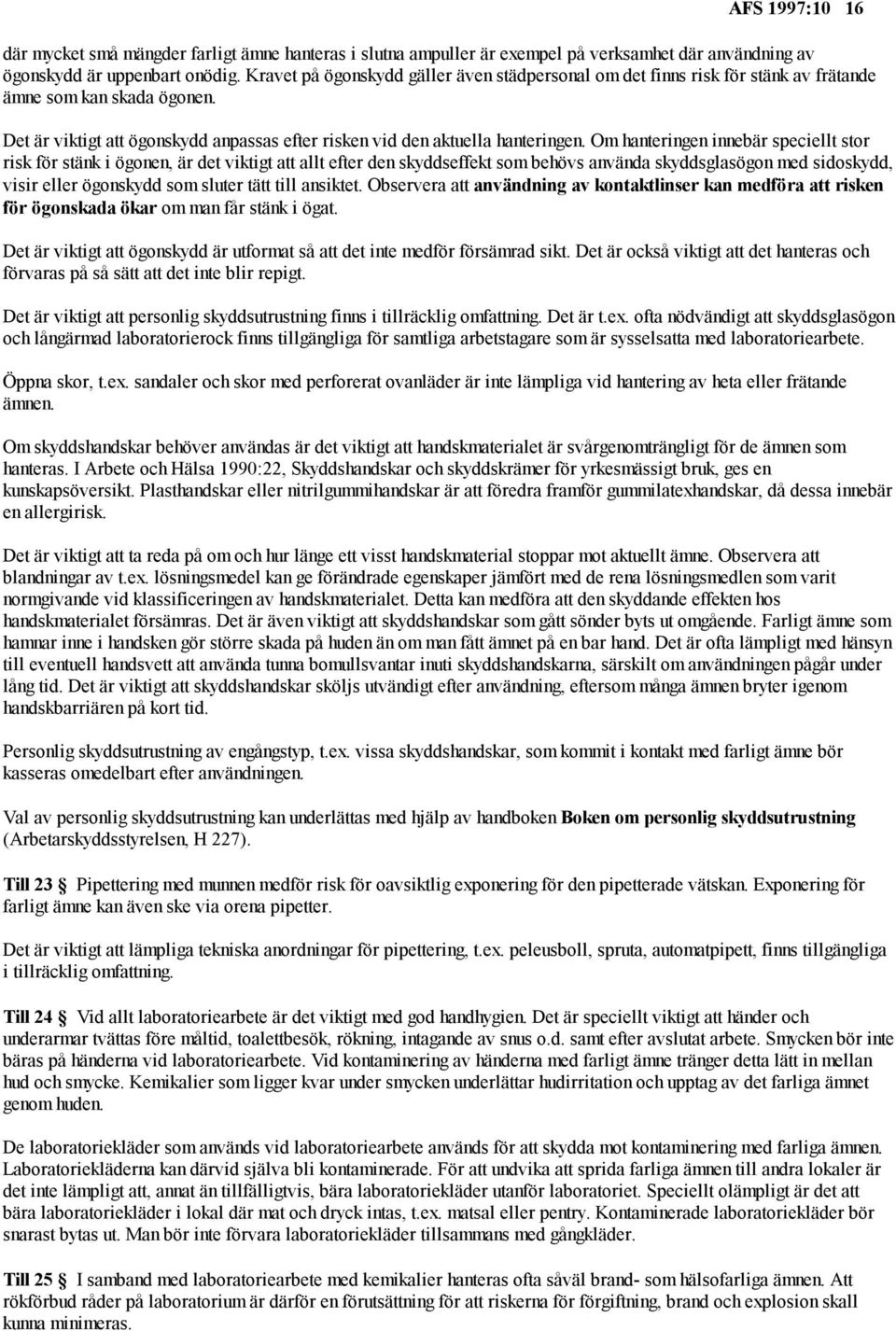 Om hanteringen innebär speciellt stor risk för stänk i ögonen, är det viktigt att allt efter den skyddseffekt som behövs använda skyddsglasögon med sidoskydd, visir eller ögonskydd som sluter tätt