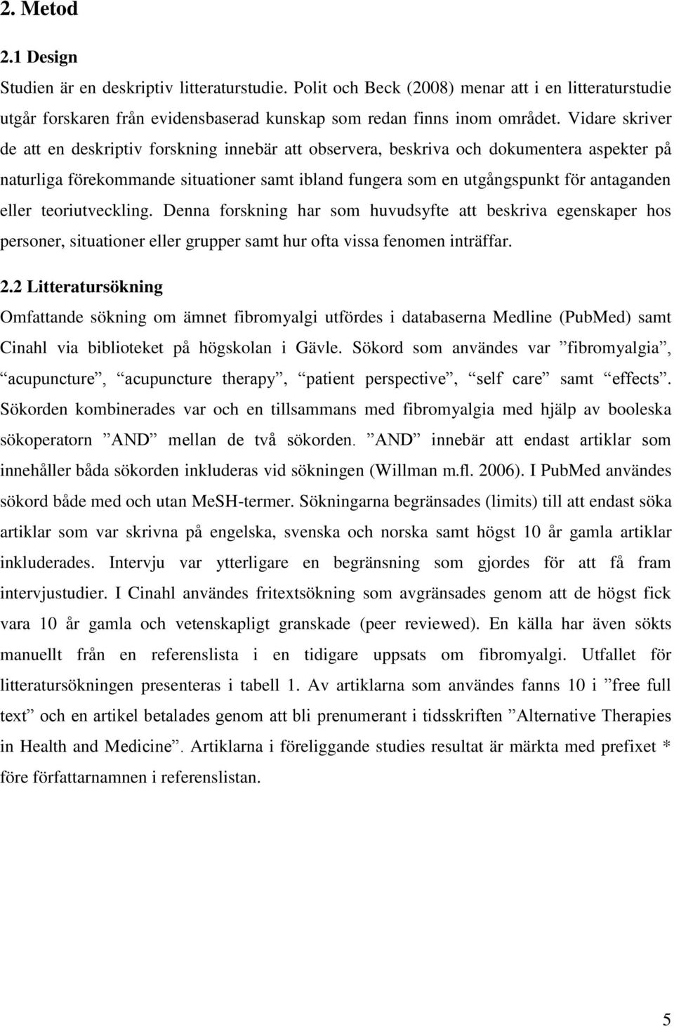 eller teoriutveckling. Denna forskning har som huvudsyfte att beskriva egenskaper hos personer, situationer eller grupper samt hur ofta vissa fenomen inträffar. 2.