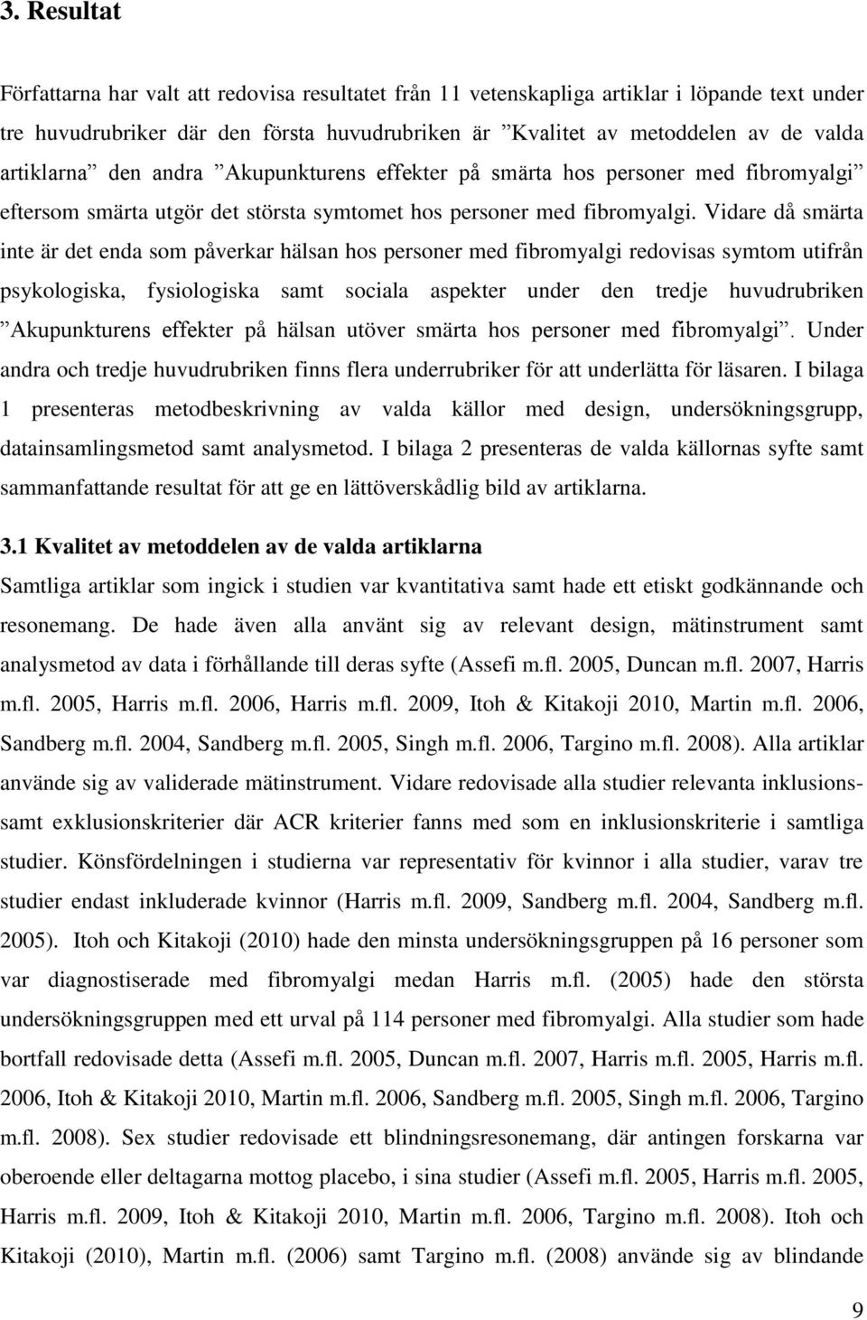 Vidare då smärta inte är det enda som påverkar hälsan hos personer med fibromyalgi redovisas symtom utifrån psykologiska, fysiologiska samt sociala aspekter under den tredje huvudrubriken