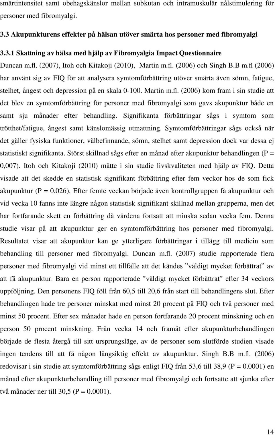 fl (2006) har använt sig av FIQ för att analysera symtomförbättring utöver smärta även sömn, fatigue, stelhet, ångest och depression på en skala 0-100. Martin m.fl. (2006) kom fram i sin studie att det blev en symtomförbättring för personer med fibromyalgi som gavs akupunktur både en samt sju månader efter behandling.