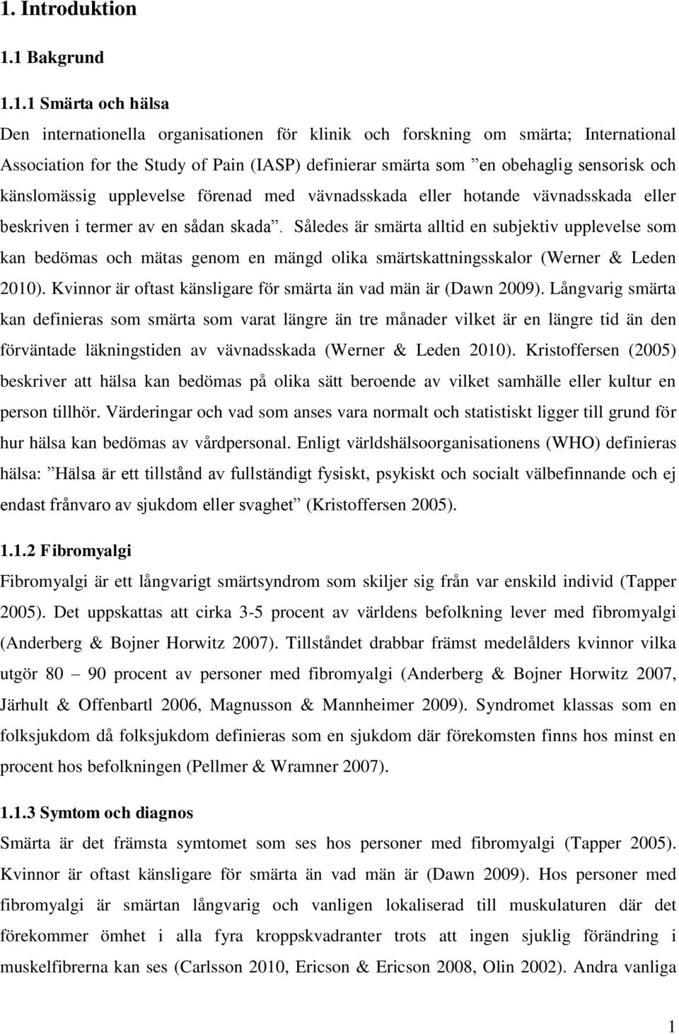 Således är smärta alltid en subjektiv upplevelse som kan bedömas och mätas genom en mängd olika smärtskattningsskalor (Werner & Leden 2010).