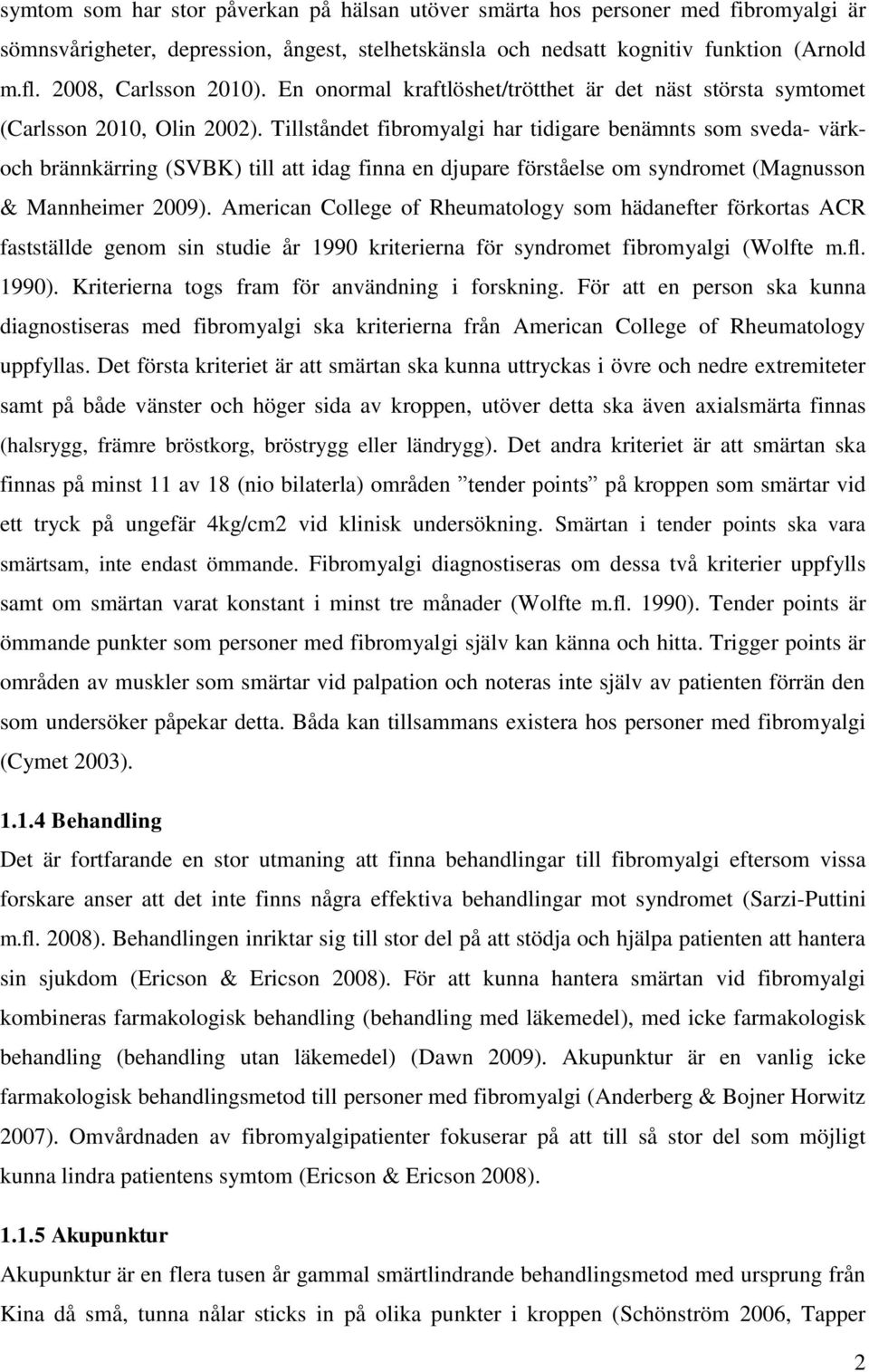 Tillståndet fibromyalgi har tidigare benämnts som sveda- värkoch brännkärring (SVBK) till att idag finna en djupare förståelse om syndromet (Magnusson & Mannheimer 2009).