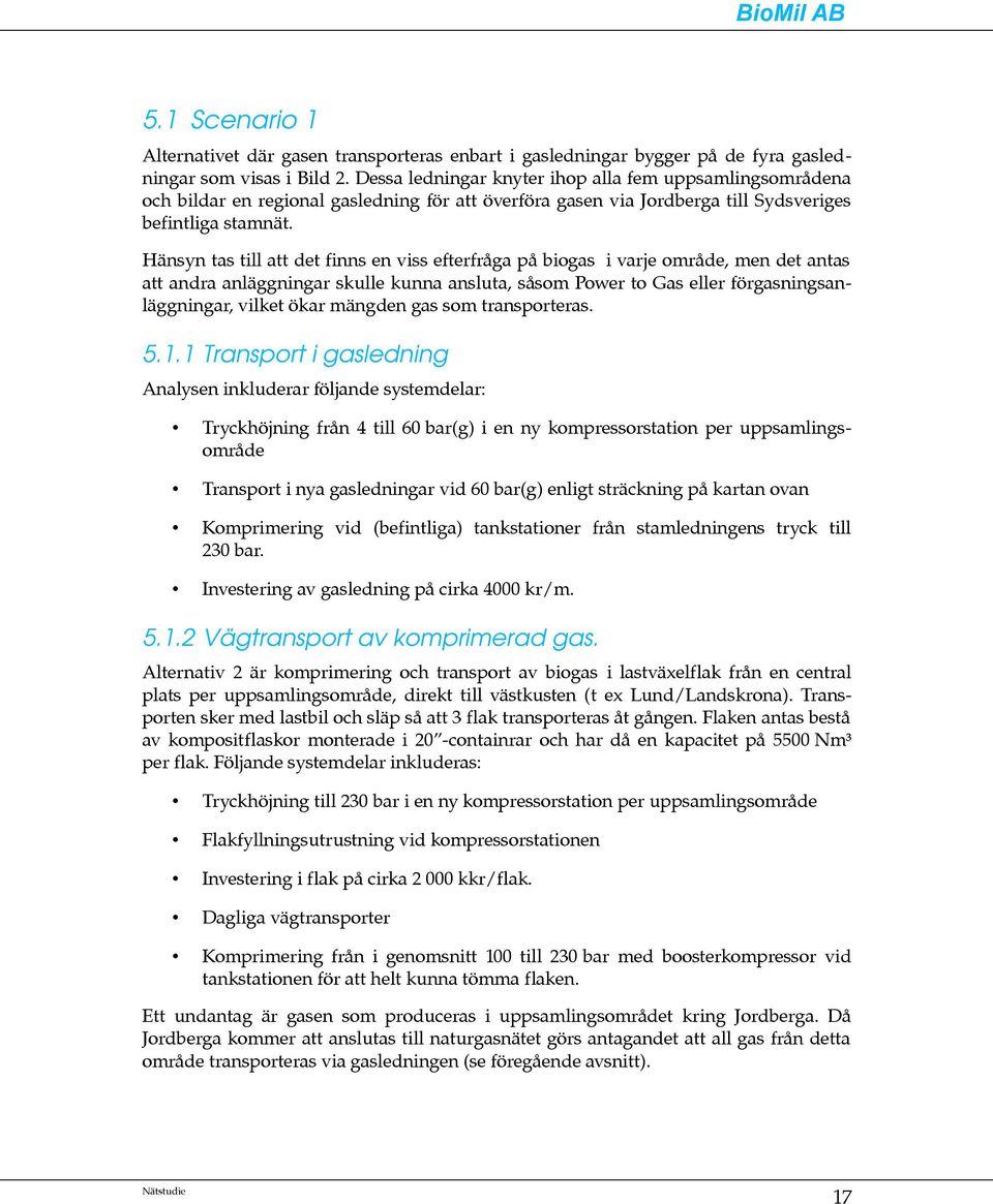 Hänsyn tas till att det finns en viss efterfråga på biogas i varje område, men det antas att andra anläggningar skulle kunna ansluta, såsom Power to Gas eller förgasningsanläggningar, vilket ökar