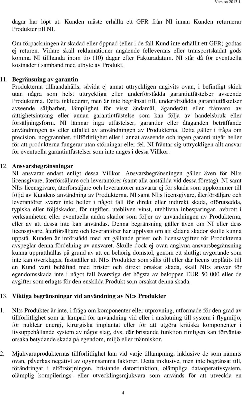 Vidare skall reklamationer angående felleverans eller transportskadat gods komma NI tillhanda inom tio (10) dagar efter Fakturadatum.