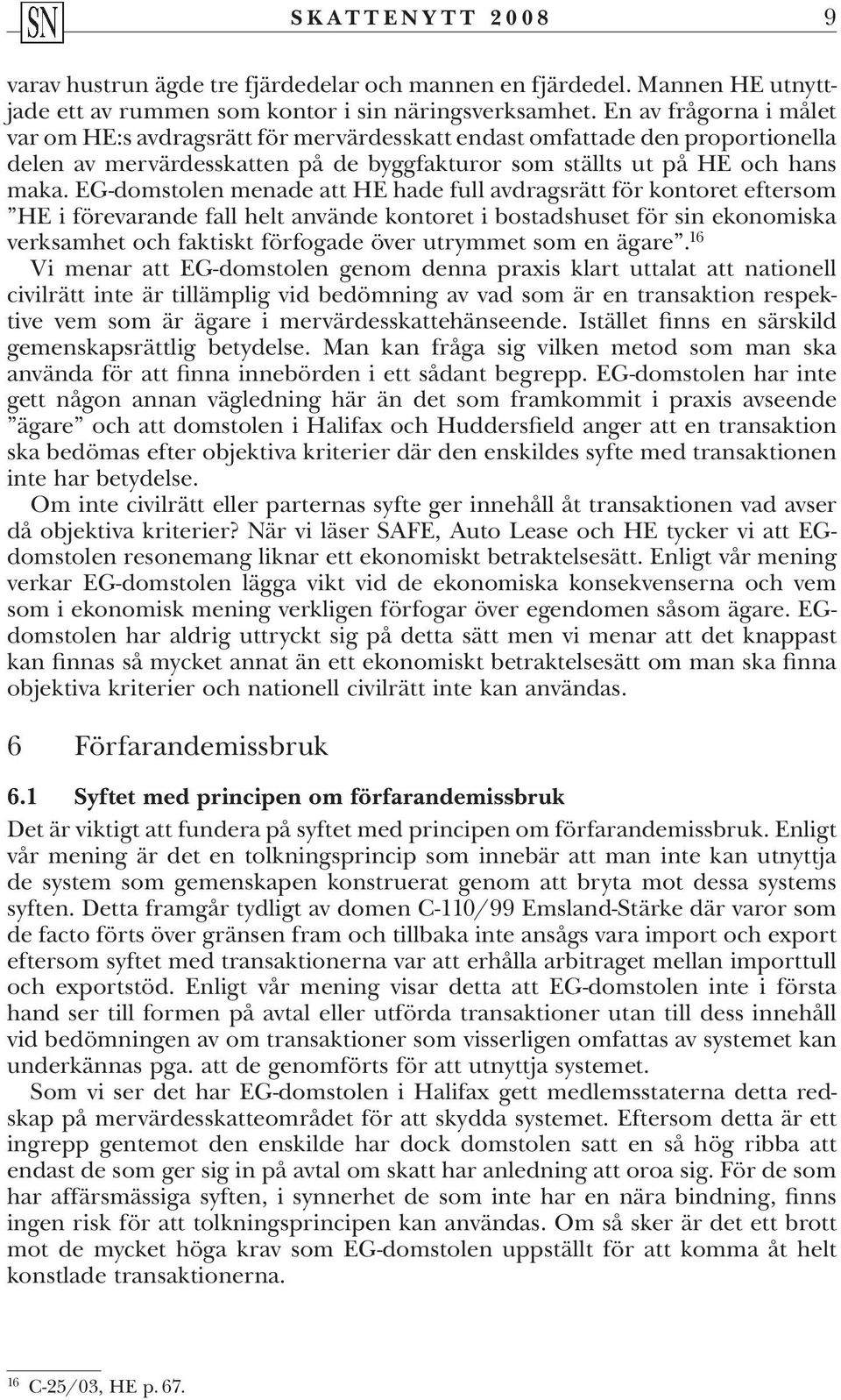 EG-domstolen menade att HE hade full avdragsrätt för kontoret eftersom HE i förevarande fall helt använde kontoret i bostadshuset för sin ekonomiska verksamhet och faktiskt förfogade över utrymmet