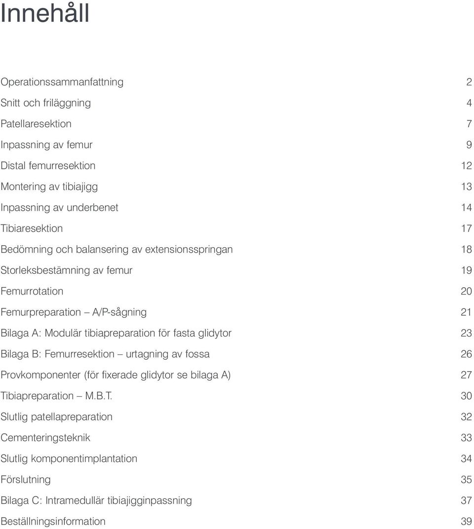 A: Modulär tibiapreparation för fasta glidytor 23 Bilaga B: Femurresektion urtagning av fossa 26 Provkomponenter (för fixerade glidytor se bilaga A) 27 Tibiapreparation M.