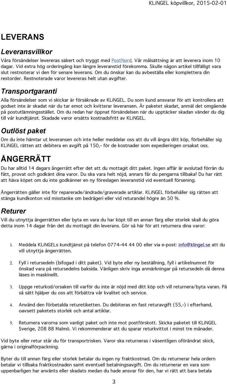 Transportgaranti Alla försändelser som vi skickar är försäkrade av KLiNGEL. Du som kund ansvarar för att kontrollera att godset inte är skadat när du tar emot och kvitterar leveransen.