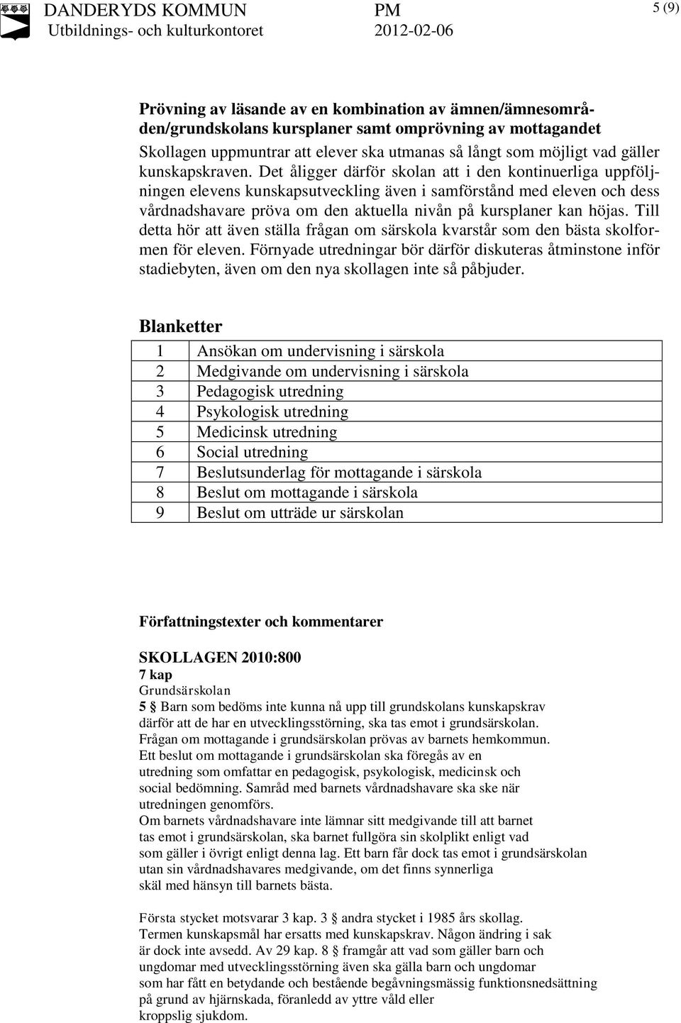 Det åligger därför skolan att i den kontinuerliga uppföljningen elevens kunskapsutveckling även i samförstånd med eleven och dess vårdnadshavare pröva om den aktuella nivån på kursplaner kan höjas.