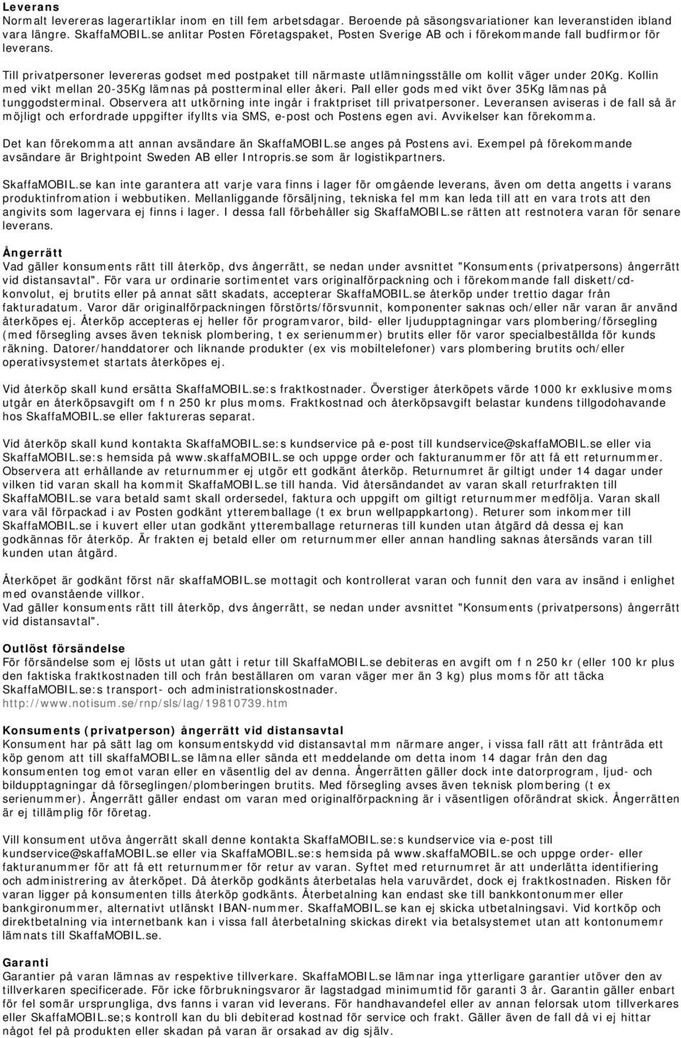 Till privatpersoner levereras godset med postpaket till närmaste utlämningsställe om kollit väger under 20Kg. Kollin med vikt mellan 20-35Kg lämnas på postterminal eller åkeri.