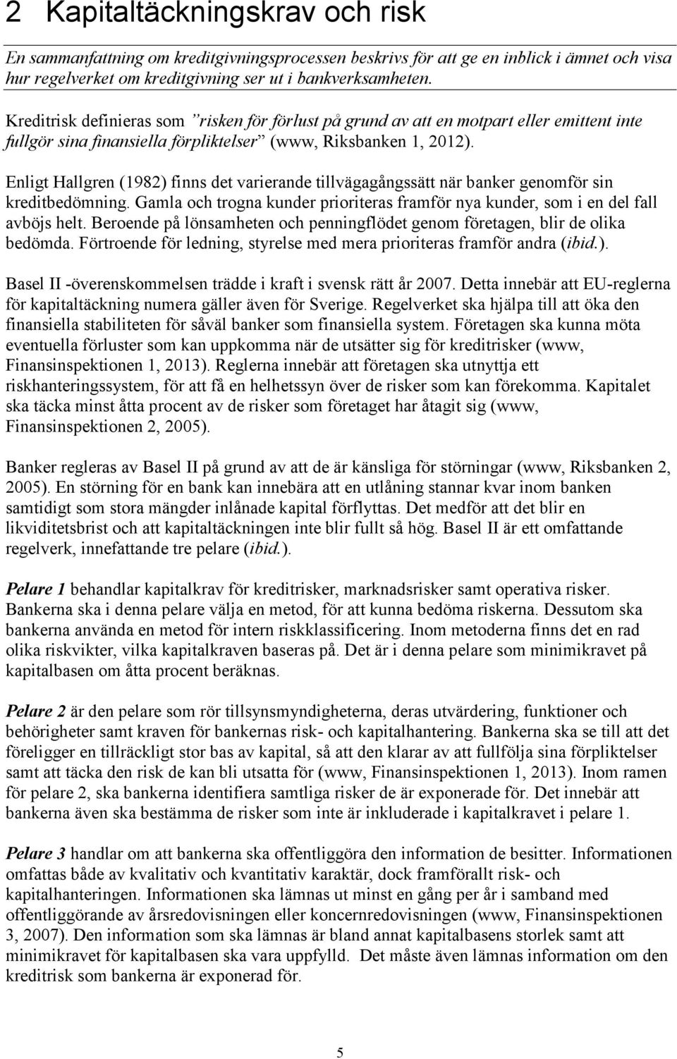 Enligt Hallgren (1982) finns det varierande tillvägagångssätt när banker genomför sin kreditbedömning. Gamla och trogna kunder prioriteras framför nya kunder, som i en del fall avböjs helt.