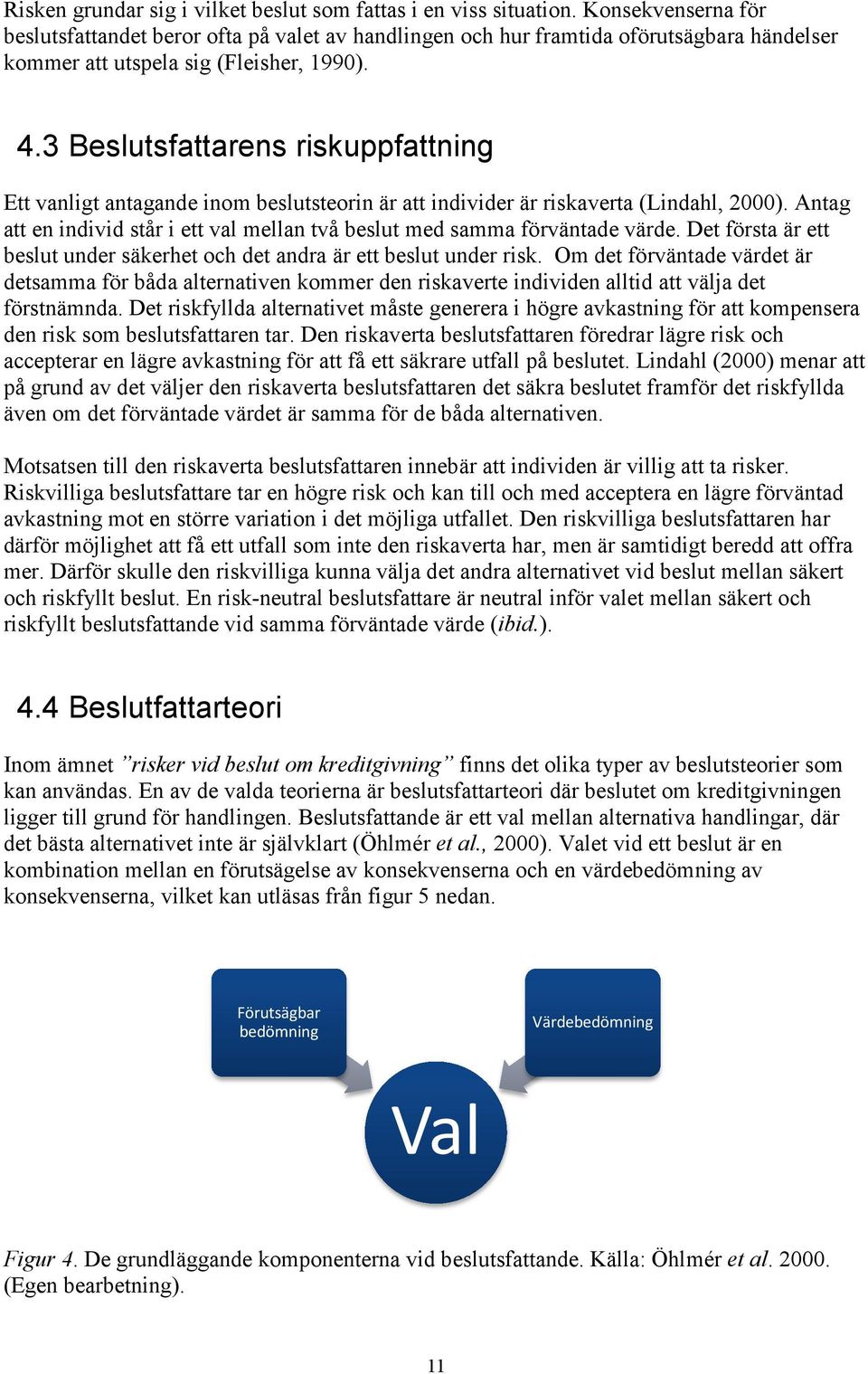 3 Beslutsfattarens riskuppfattning Ett vanligt antagande inom beslutsteorin är att individer är riskaverta (Lindahl, 2000).