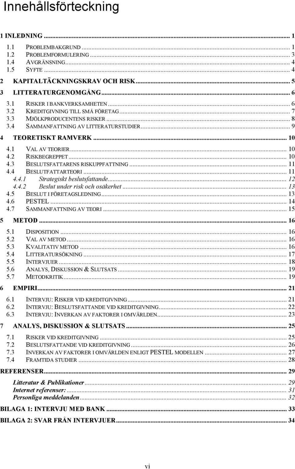 .. 10 4.2 RISKBEGREPPET... 10 4.3 BESLUTSFATTARENS RISKUPPFATTNING... 11 4.4 BESLUTFATTARTEORI... 11 4.4.1 Strategiskt beslutsfattande... 12 4.4.2 Beslut under risk och osäkerhet... 13 4.