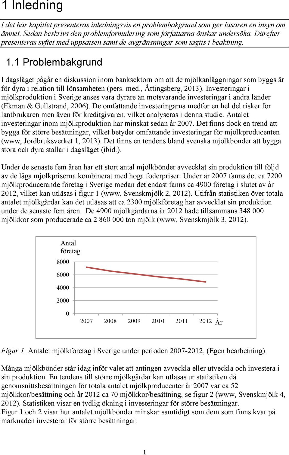 1 Problembakgrund I dagsläget pågår en diskussion inom banksektorn om att de mjölkanläggningar som byggs är för dyra i relation till lönsamheten (pers. med., Åttingsberg, 2013).