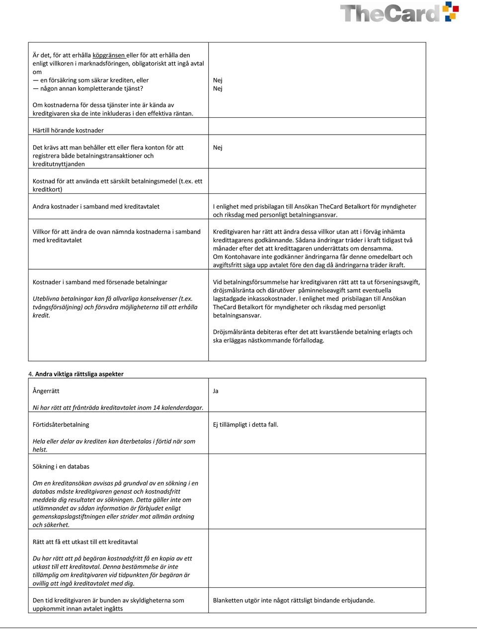 Härtill hörande kostnader Det krävs att man behåller ett eller flera konton för att registrera både betalningstransaktioner och kreditutnyttjanden Nej Kostnad för att använda ett särskilt