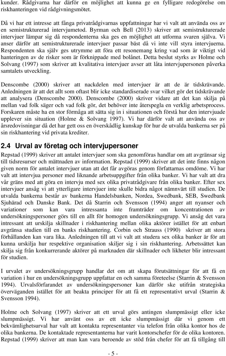 Byrman och Bell (2013) skriver att semistrukturerade intervjuer lämpar sig då respondenterna ska ges en möjlighet att utforma svaren själva.