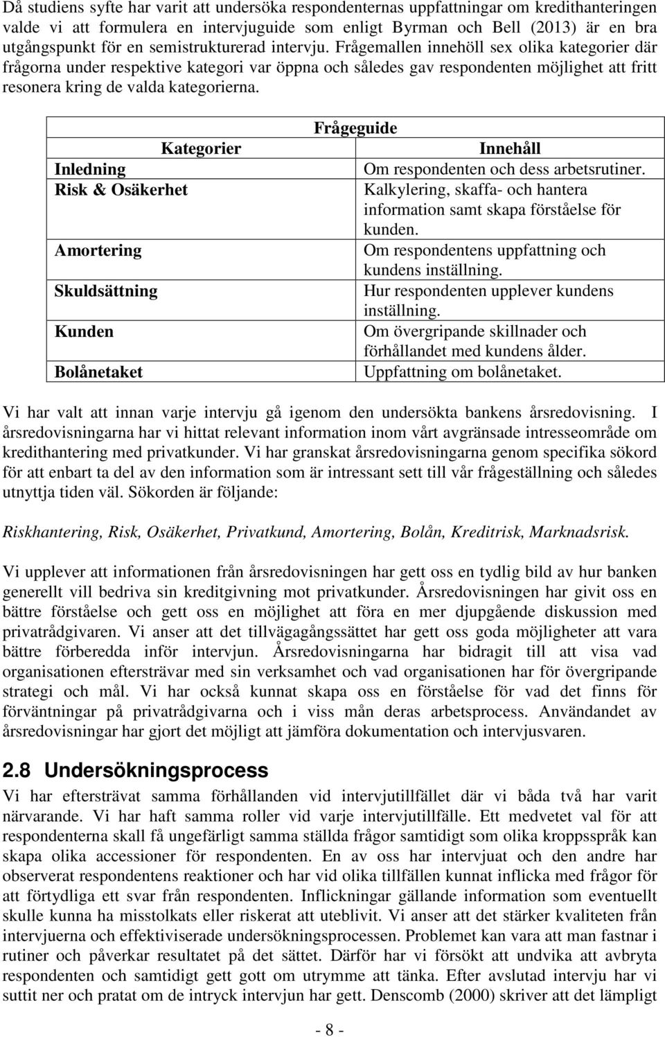 Frågemallen innehöll sex olika kategorier där frågorna under respektive kategori var öppna och således gav respondenten möjlighet att fritt resonera kring de valda kategorierna.