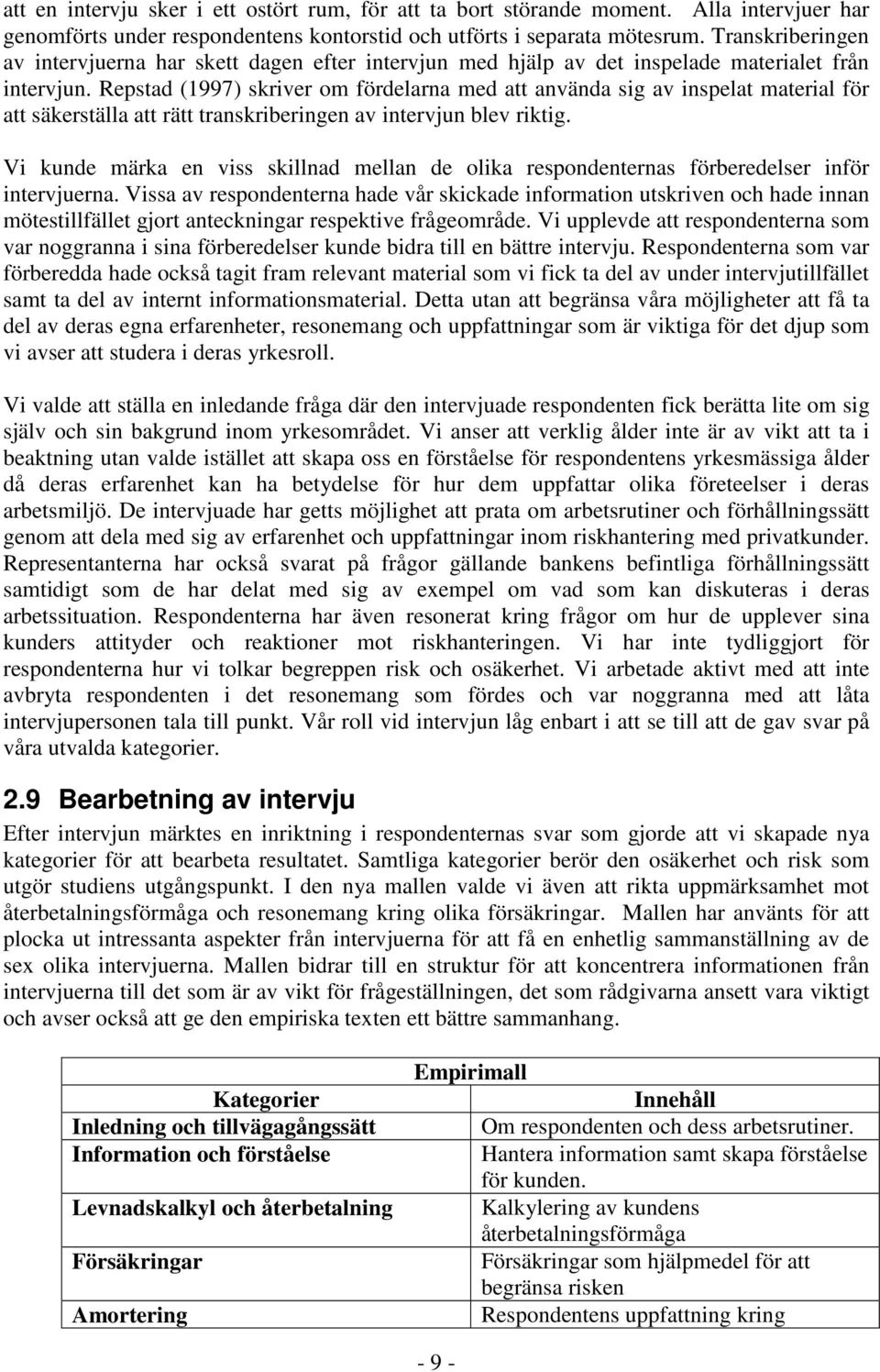 Repstad (1997) skriver om fördelarna med att använda sig av inspelat material för att säkerställa att rätt transkriberingen av intervjun blev riktig.