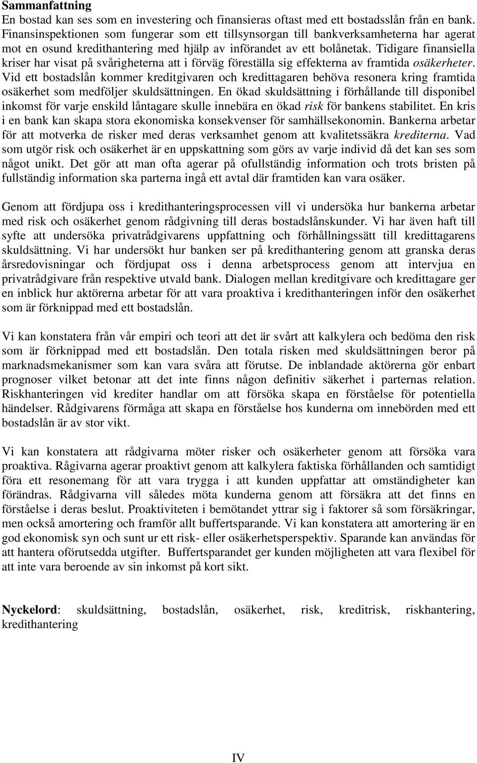 Tidigare finansiella kriser har visat på svårigheterna att i förväg föreställa sig effekterna av framtida osäkerheter.