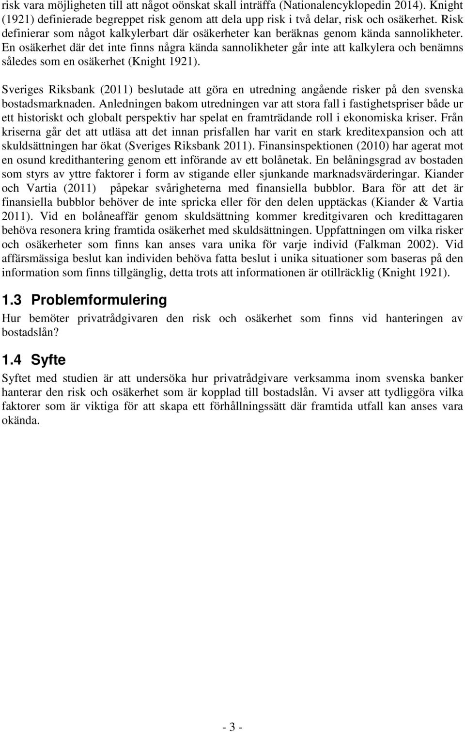 En osäkerhet där det inte finns några kända sannolikheter går inte att kalkylera och benämns således som en osäkerhet (Knight 1921).