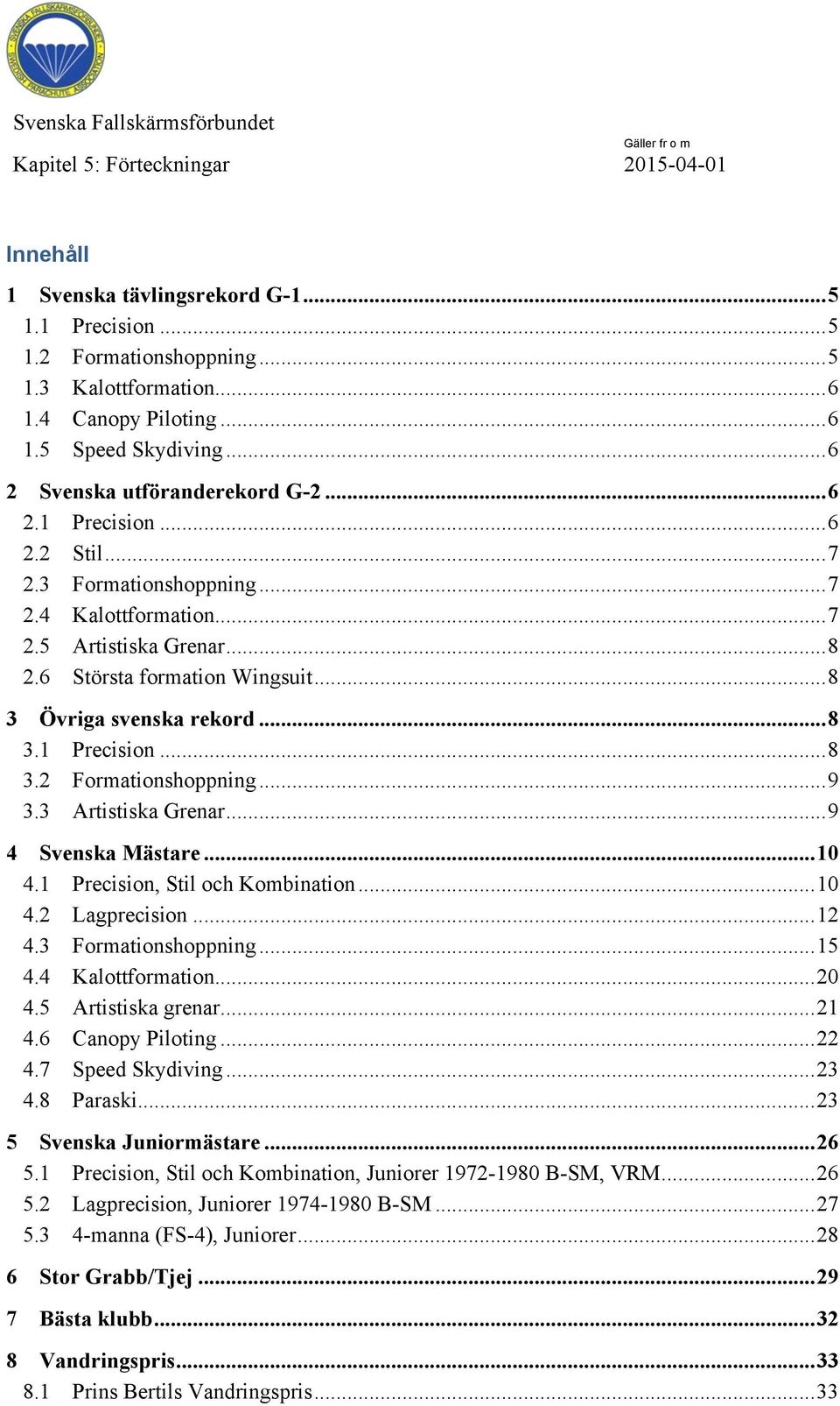 6 Största formation Wingsuit... 8 3 Övriga svenska rekord... 8 3.1 Precision... 8 3.2 Formationshoppning... 9 3.3 Artistiska Grenar... 9 4 Svenska Mästare... 10 4.1 Precision, Stil och Kombination.