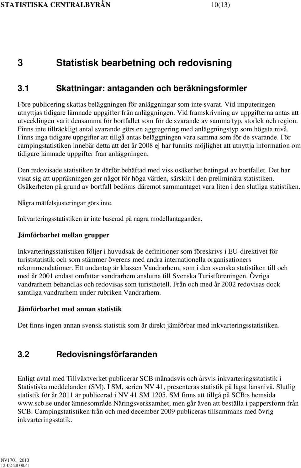 Vid framskrivning av uppgifterna antas att utvecklingen varit densamma för bortfallet som för de svarande av samma typ, storlek och region.