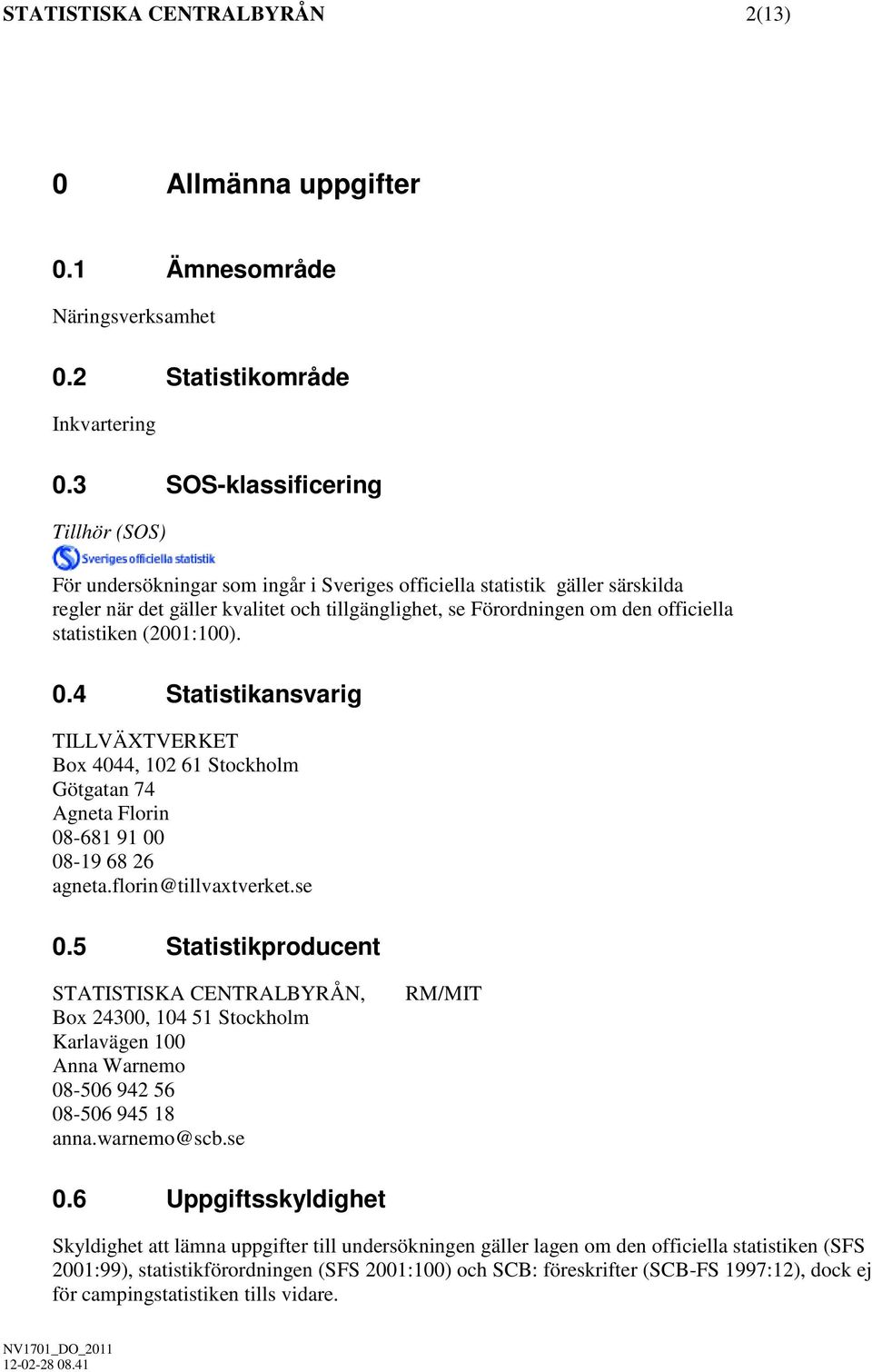 statistiken (2001:100). 0.4 Statistikansvarig TILLVÄXTVERKET Box 4044, 102 61 Stockholm Götgatan 74 Agneta Florin 08-681 91 00 08-19 68 26 agneta.florin@tillvaxtverket.se 0.